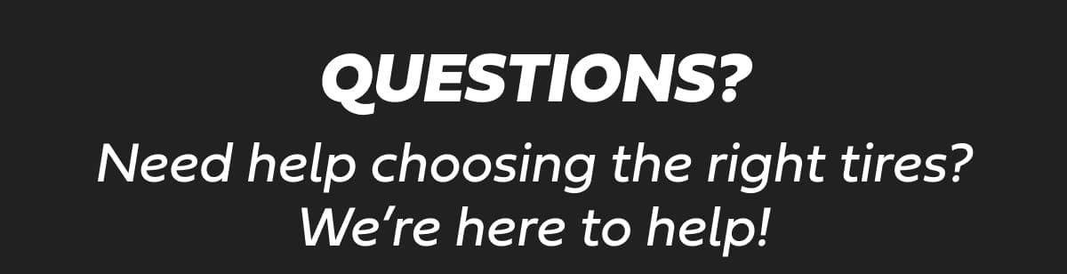 Questions? Need help choosing the right tires? We're here to help!