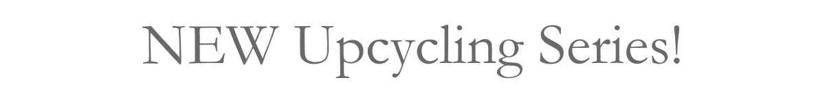 NEW Upcycling Series!