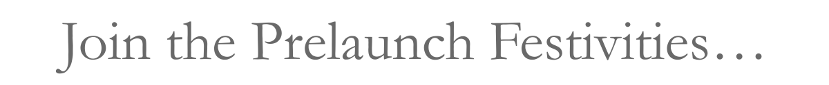 Join the Prelaunch Festivities…