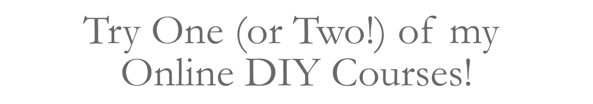 Try One (or Two!) of my&nbsp;Online DIY Courses!