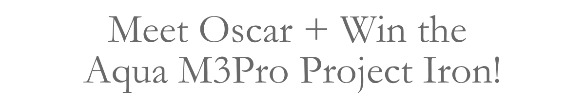Meet Oscar + Win the&nbsp;Aqua M3Pro Project Iron!