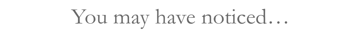 You may have noticed…
