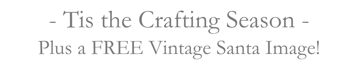 - Tis the Crafting Season -Plus a FREE Vintage Santa Image!
