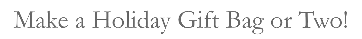 Make a Holiday Gift Bag or Two!