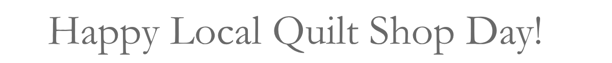 Happy Local Quilt Shop Day! &nbsp;