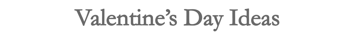 Valentine's Day Ideas