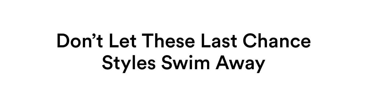 Don’t Let These Last Chance Styles Swim Away 