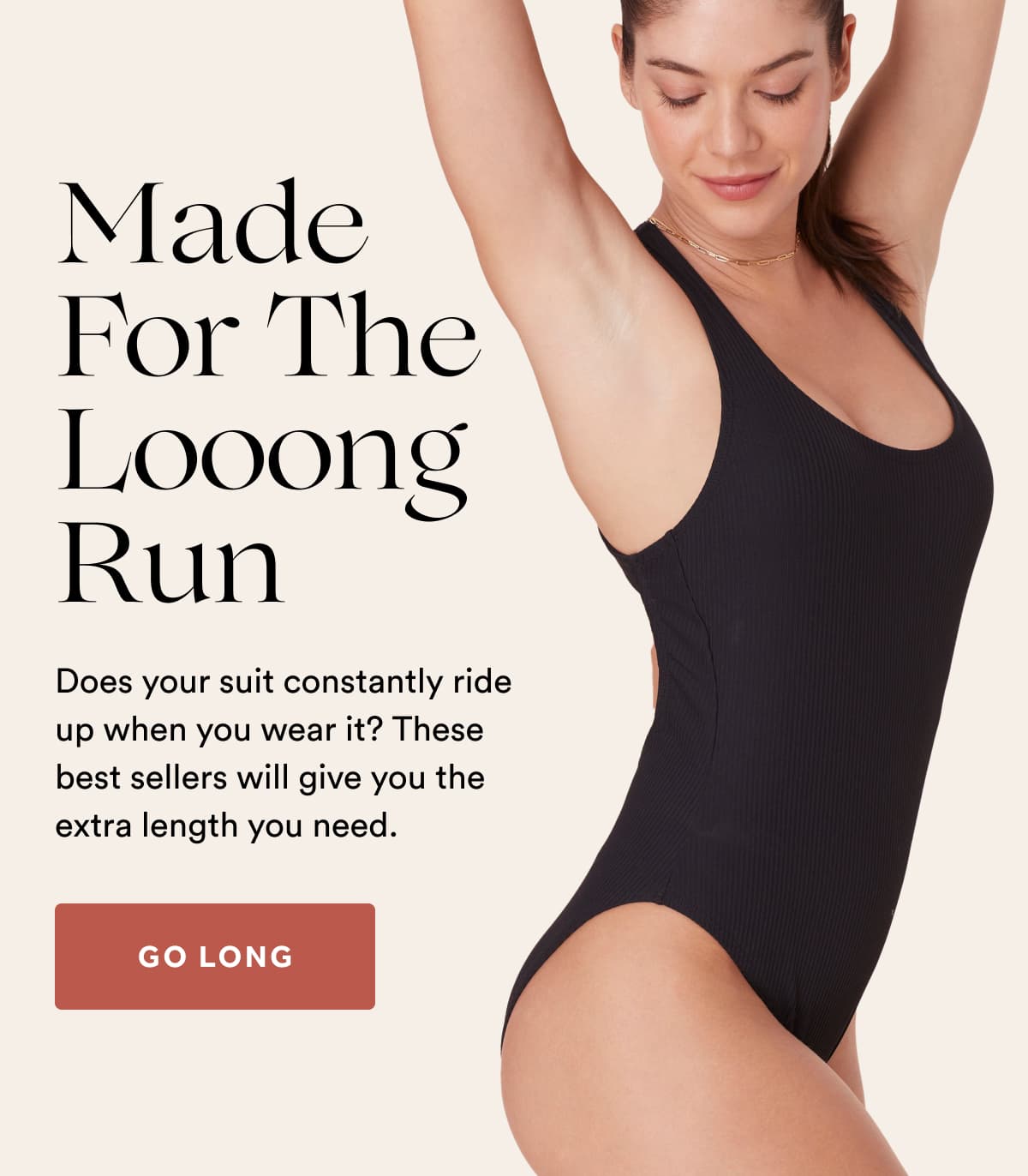 Made For The L o o o n g Run | Does your suit constantly ride up when you wear it? These best sellers will give you the extra length you need. | GO LONG