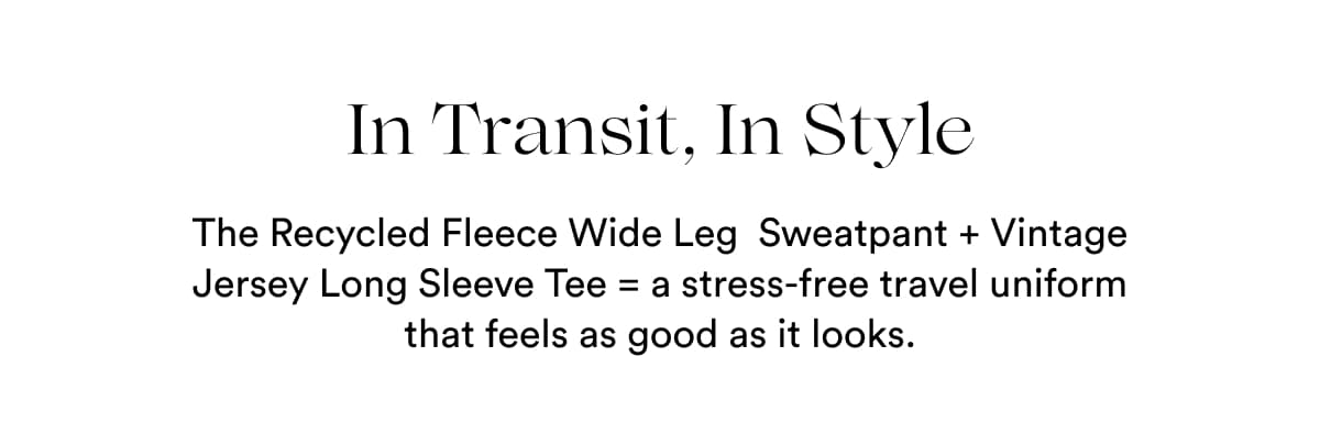 In Transit, In Style | The Recycled Fleece Wide Leg  Sweatpant + Vintage Jersey Long Sleeve Tee = a stress-free travel uniform that feels as good as it looks.