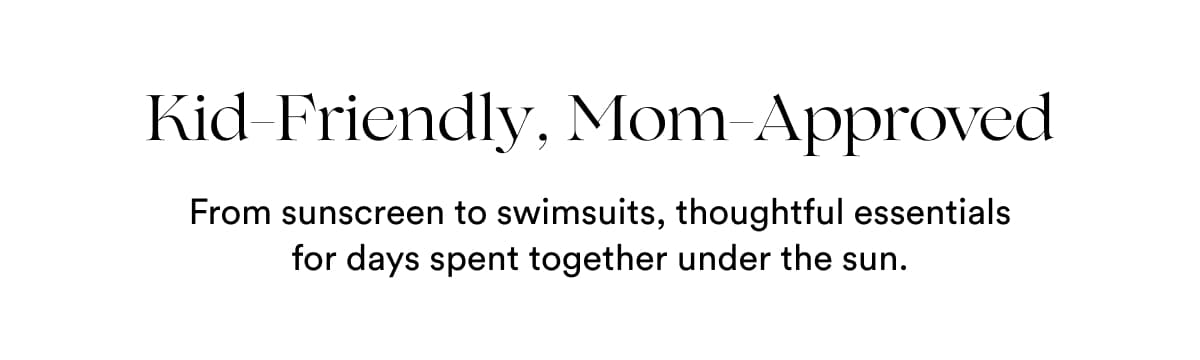 Kid-Friendly, Mom-Approved | From sunscreen to swimsuits, thoughtful essentials for days spent together under the sun.