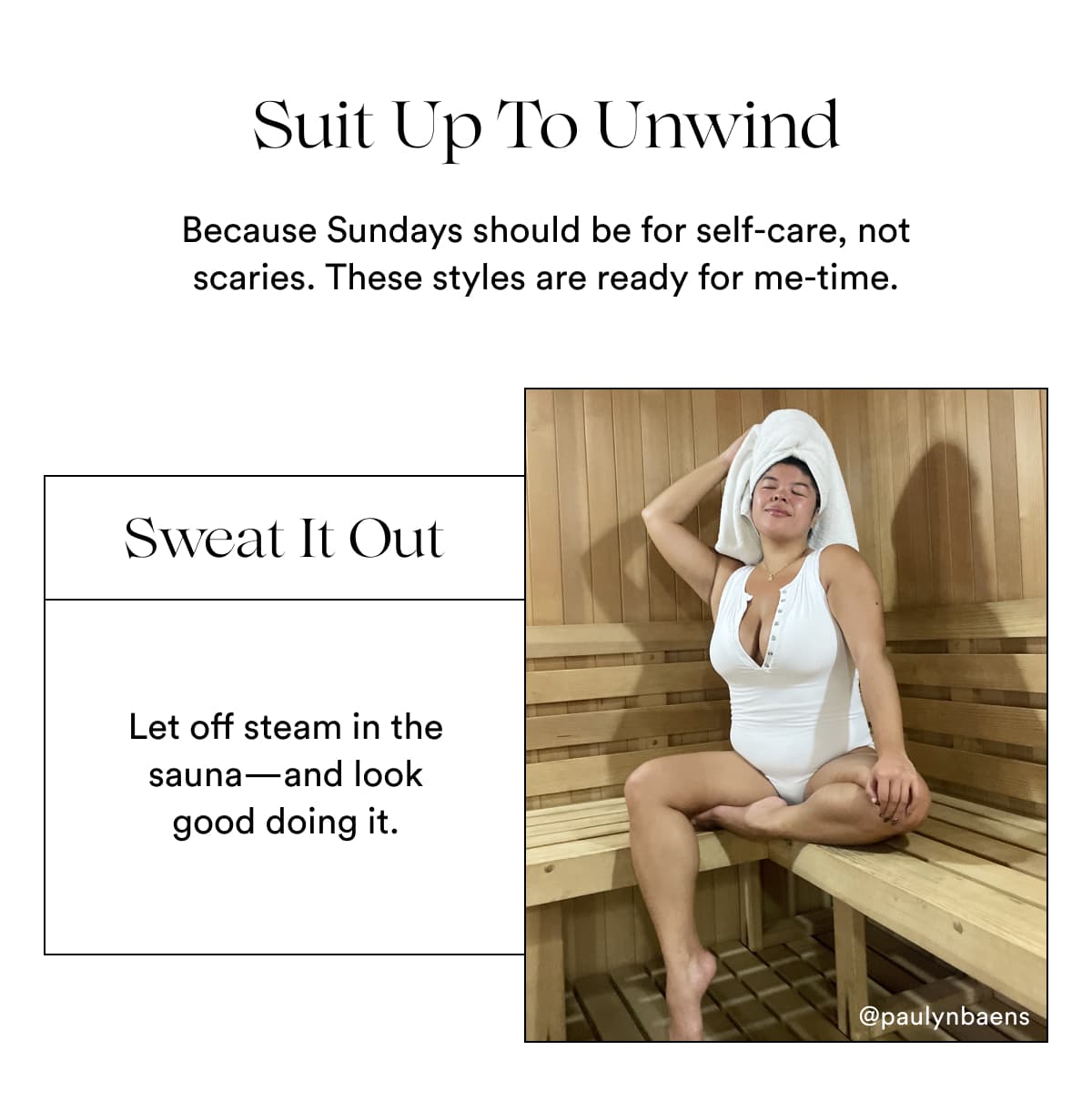Suit Up To Unwind | Because Sundays should be for self-care, not scaries. These styles are ready for me-time. | Sweat It Out | Let off steam in the sauna—and look good doing it.