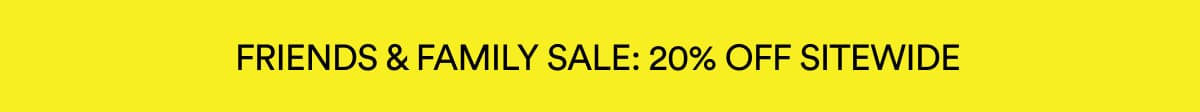 FRIENDS & FAMILY SALE: 20% OFF SITEWIDE