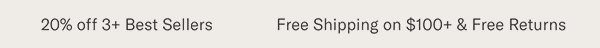 Free Shipping on $100+ &&nbsp;Free Returns | 20% off 3+ Best Sellers