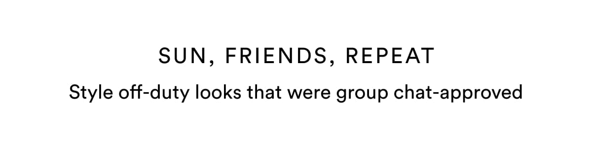 SUN, FRIENDS, REPEAT | Style off-duty looks that were group chat-approved