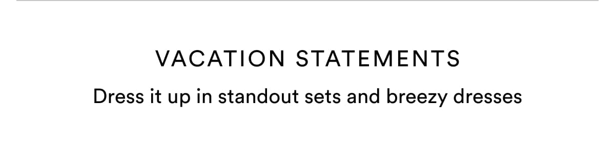 VACATION STATEMENTS | Dress it up in standout sets and breezy dresses