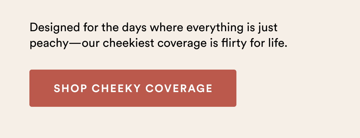 Designed for the days where everything is just peachy—our cheekiest coverage is flirty for life. | SHOP CHEEKY COVERAGE