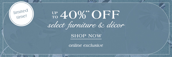 limited time! up to 40% off select furniture and decor, shop now, online exclusive