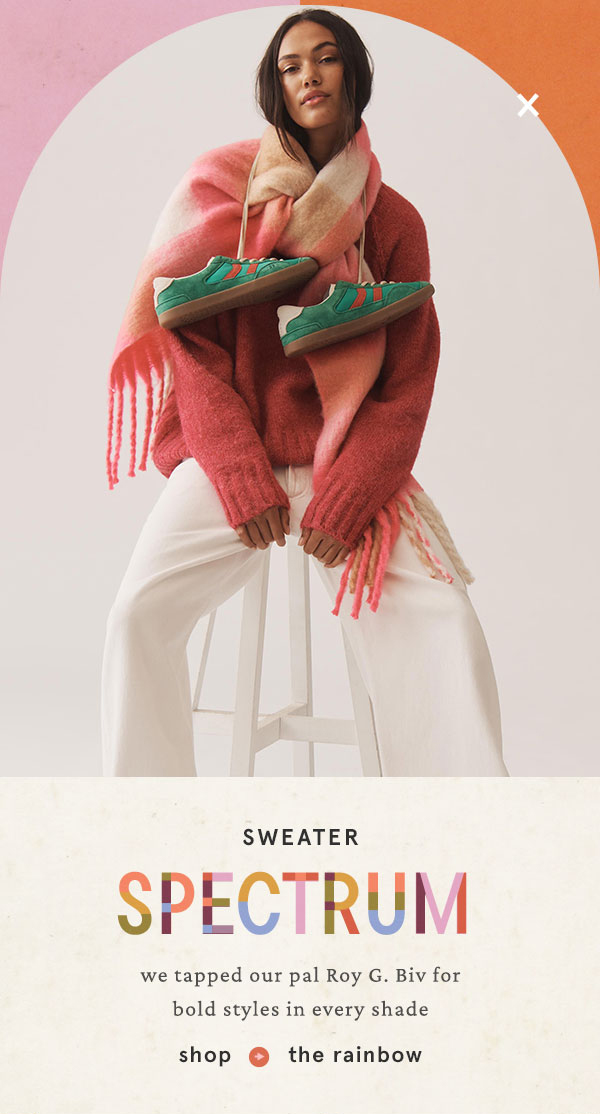 sweater spectrum, we tapped our pal Roy G. Biv for bold styles in every shade. shop the rainbow