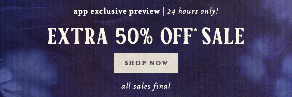 app exclusive preview, 24 hours only! extra 50% off sale, shop now, all sales final