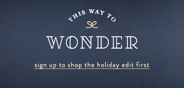 this way to wonder, sign up to shop the holiday edit first