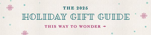 The 2025 Holiday Gift Guide. This way to wonder.