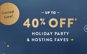 limited time! up to 40% off holiday party and hosting faves
