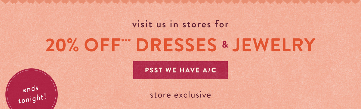 ends tonight! visit us in stores for 20% Off*** Dresses & Jewelry Psst We Have A/C stire excysu