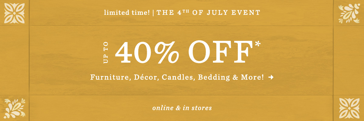 limited time! the 4th of july event, up to 40% off furniture, decor, candles, bedding, and more! online and in-stores