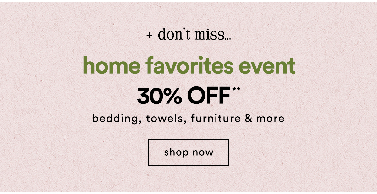 don't miss... home favorites event 30% off bedding, towels, furniture & more, shop now