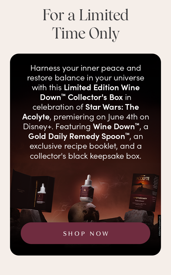 Harness your inner peace and restore balance in your universe with Limited Edition Wine Down™ Collector's Box in celebration of Star Wars: The Acolyte, premiering on June 4th on Disney+. Featuring Wine Down™, a Gold Daily Remedy Spoon™, an exclusive recipe booklet and a collector's black keepsake box.