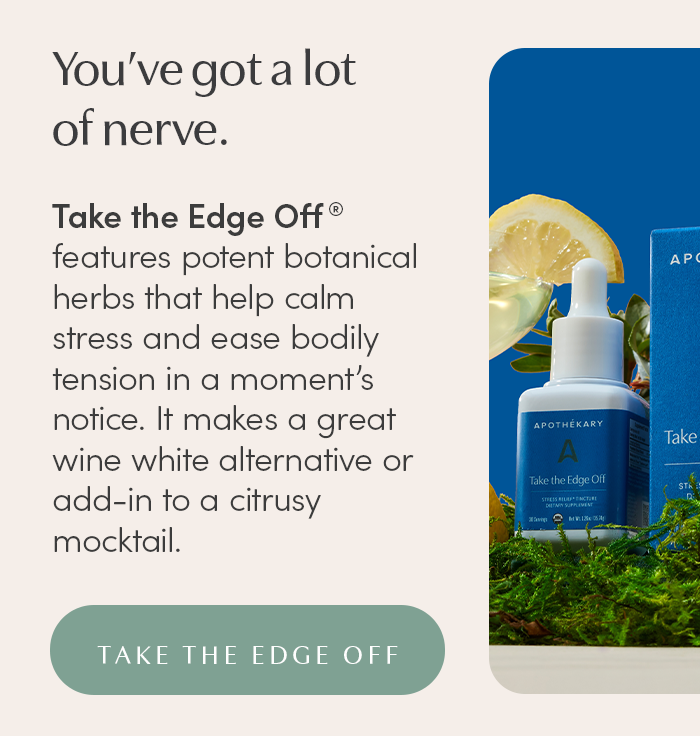 You’ve got a lot of nerve. Take the Edge Off® features potent botanical herbs that help calm stress and ease bodily tension in a moment’s notice. It makes a great wine white alternative or add-in to a citrusy mocktail.