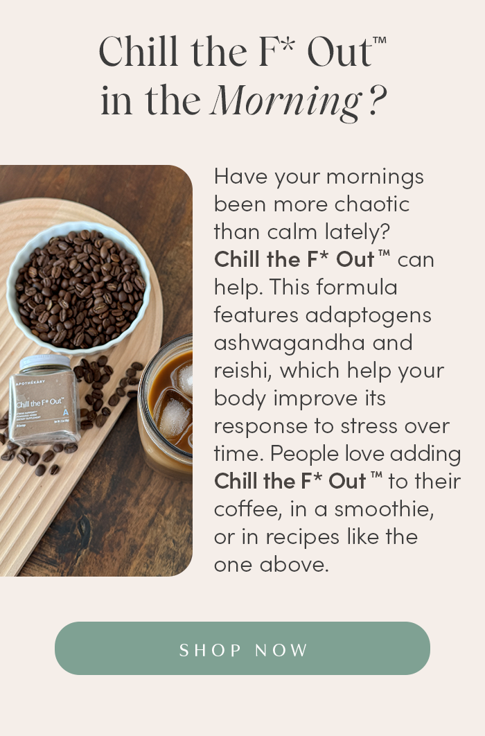 Have your mornings been more chaotic than calm lately? Chill the F* Out can help. This formula features adaptogens ashwagandha and reishi, which help your body improve its response to stress over time. People love adding Chill the F* Out to their coffee, in a smoothie, or in recipes like the one above. 