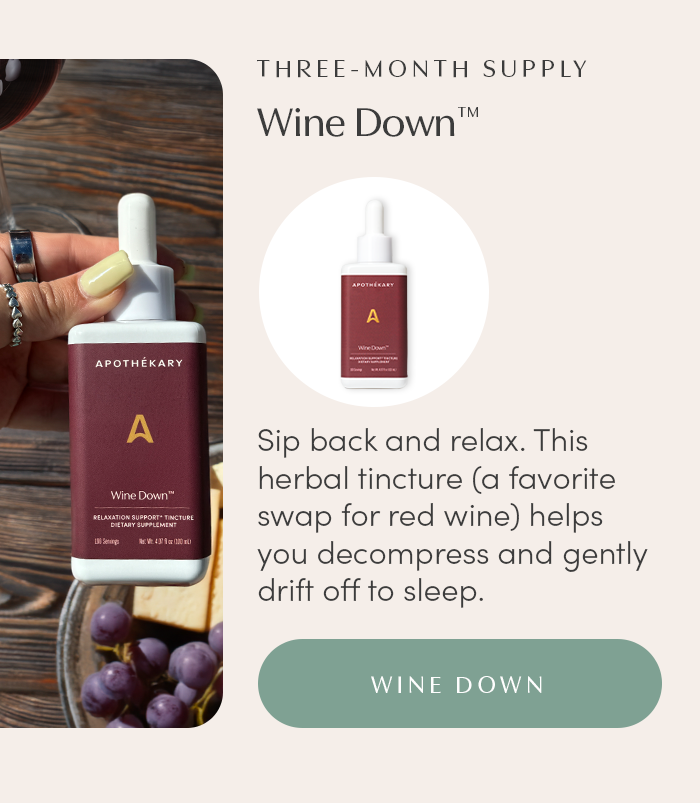 Sip back and relax. This herbal tincture (a favorite swap for red wine) helps you decompress and gently drift off to sleep. 