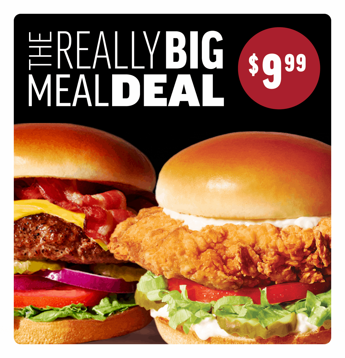 The Really Big Meal Deal for $9.99 - BIG Cluckin' Chicken Sandwich or BIG Classic Bacon Cheeseburger