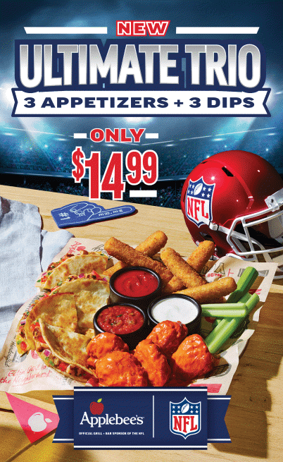 Kicking Off Early For You. NEW Ultimate Trio. 3 Appetizers plus 3 dips. Only $14.99. Applebee’s Official Grill + Bar Sponsor of the NFL