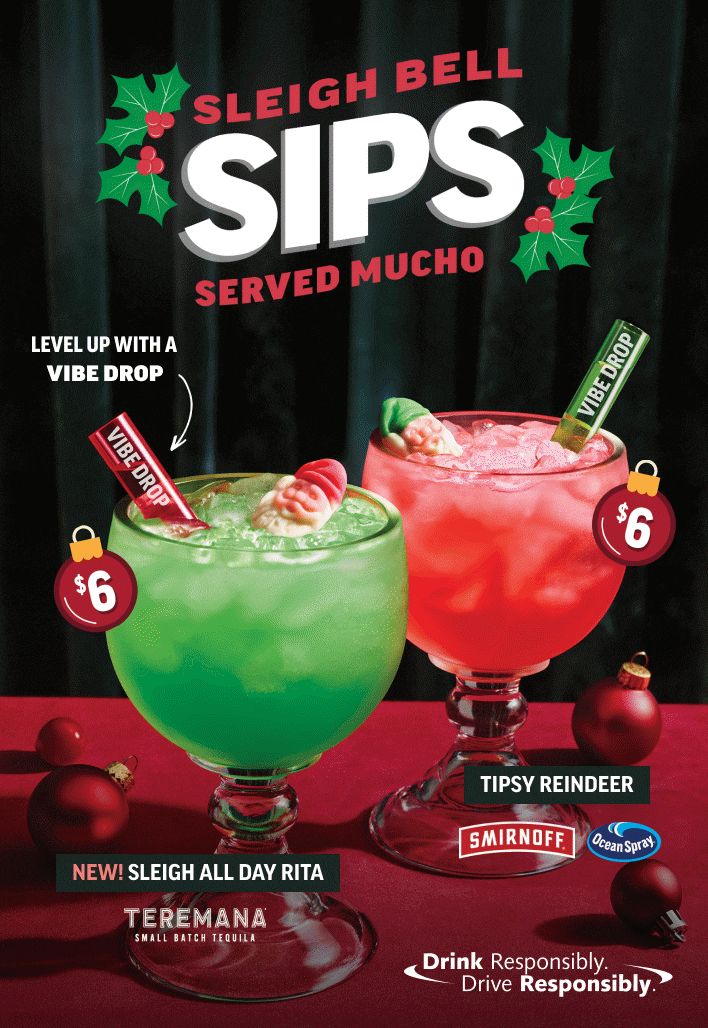 Sleigh Bell Sips Served Mucho. Featuring NEW Sleigh All Day Rita and Tispy Reindeer. Drink Responsibily. Drive Responsibly.