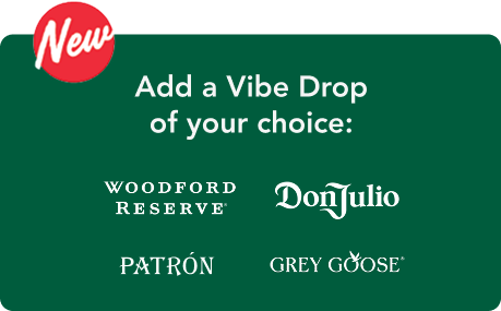 Add a vibe drop of your choice. Woodford Reserve. Don Julio. Patron. Grey Goose.