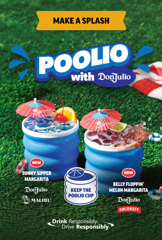 Make a splash: Poolio with Don Julio. Sunny Sipper Margarita. Belly Floppin' Melon Margarita. Keep the Poolio Cup. Drink responsibly. Drive Responsibly.
