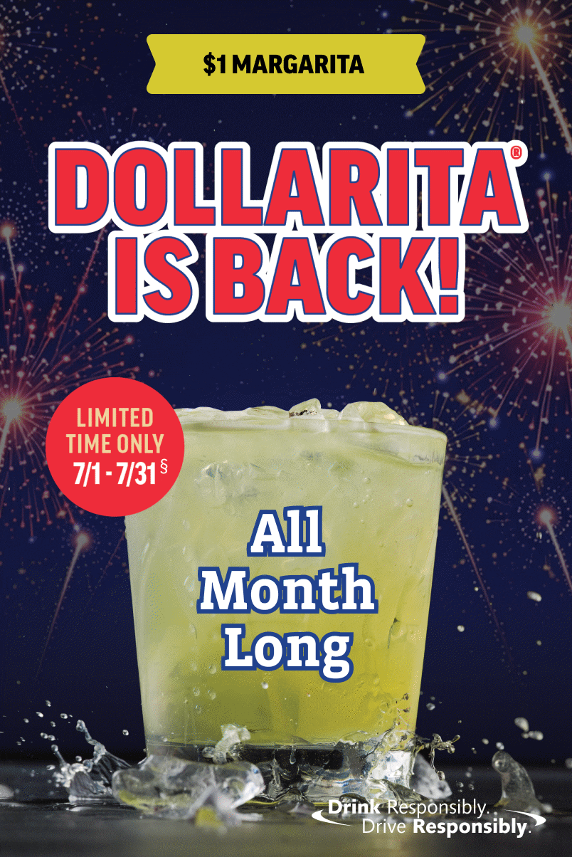 $1 Margarita: Dollarita is back! Limited time only. July 1 - July 31. All month long. Drink responsibly. Drive Responsibly.