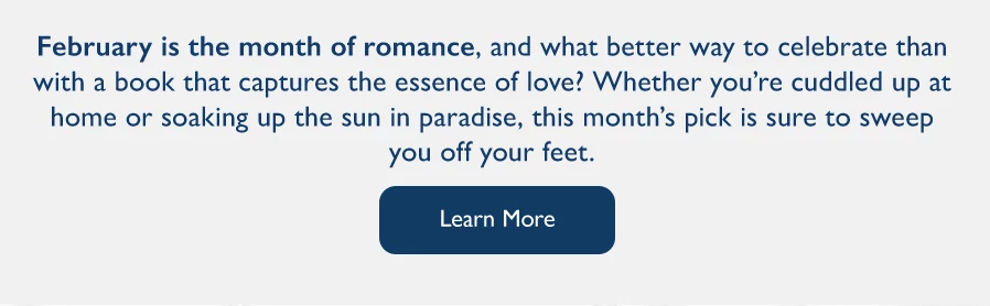 February is the month of romance, and what better way to celebrate than with a book that captures the essence of love? Whether you're cuddled up at home or soaking up the sun in paradise, this month’s pick is sure to sweep you off your feet.
