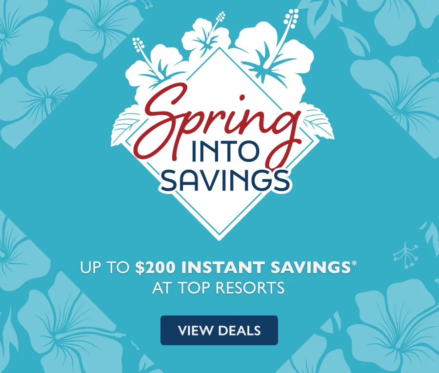 Spring Into Savings Up to $200 Instant Savings at Top Resorts