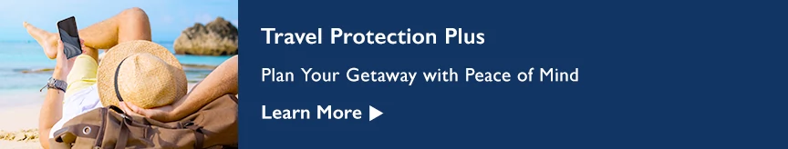 Travel Protection Plus. Plan Your Getaway with Peace of Mind. Learn More.