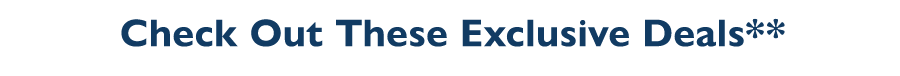 Check Out These Exclusive Deals**