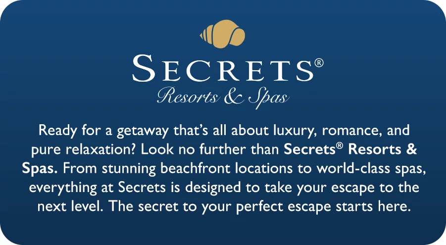Secrets Resorts and Spas. Ready for a getaway that’s all about luxury, romance, and pure relaxation? Look no further than Secrets Resorts & Spas. From stunning beachfront locations to world-class spas, everything at Secrets is designed to take your escape to the next level. The secret to your perfect escape starts here.