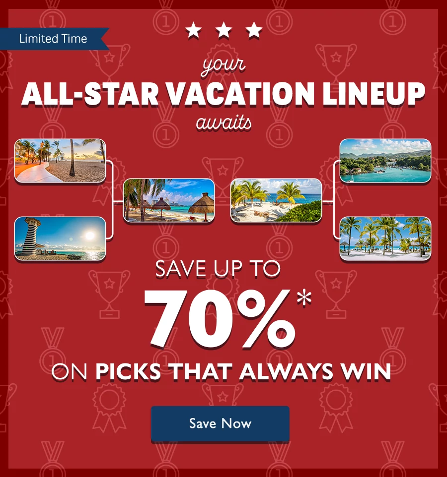 YOUR ALL-STAR VACATION LINEUP AWAITS SAVE UP TO 70%* ON PICKS THAT ALWAYS WIN
