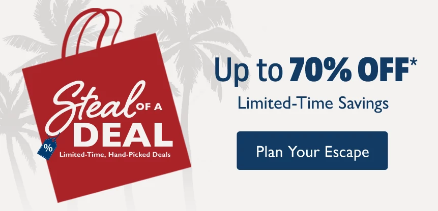 Steal of a Deal. Up to 70% OFF.* Limited-Time Savings. Plan Your Escape.