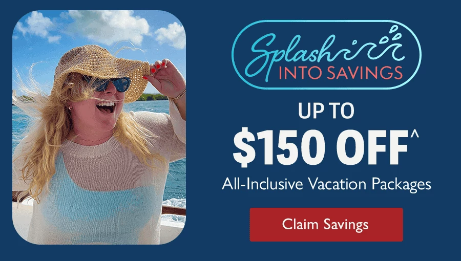 Splash Into Savings. Up to $150 OFF^ All-Inclusive Vacation Packages. Claim savings.