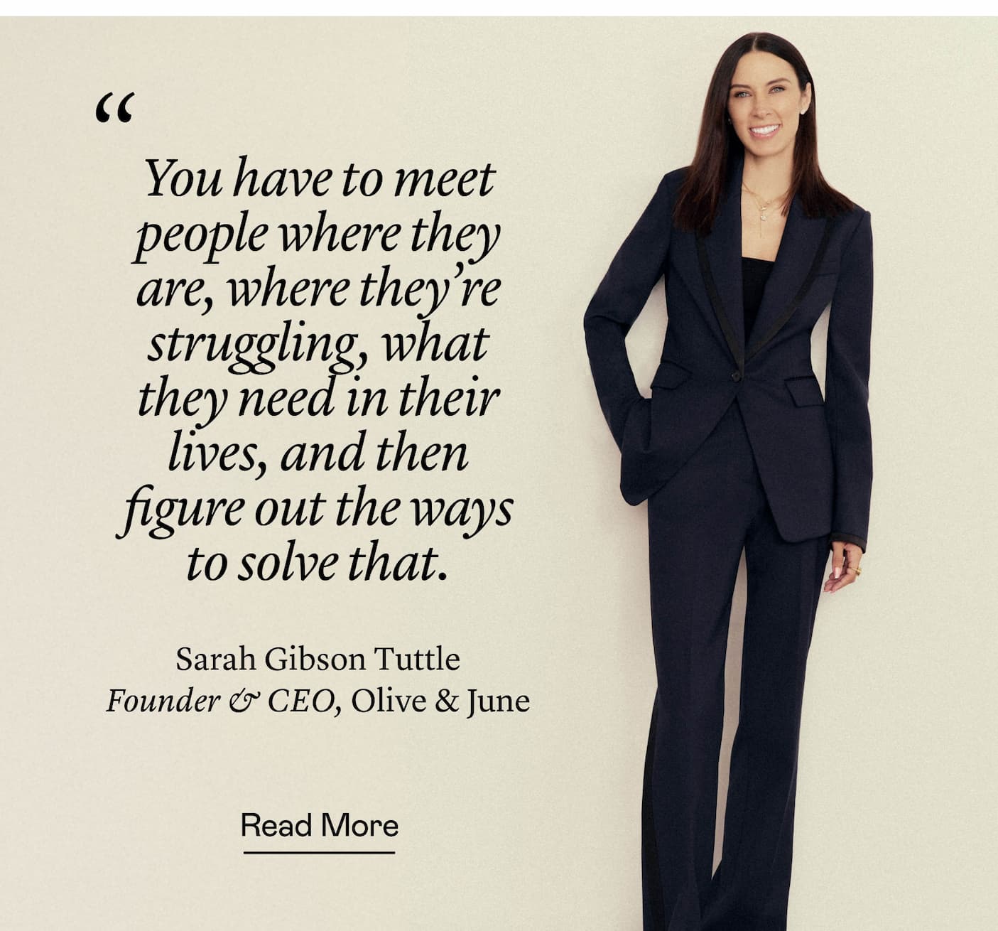 “You have to meet people where they are, where they're struggling, what they need in their lives, and then figure out the ways to solve that.” Sarah Gibson Tuttle, Founder & CEO, Olive & June