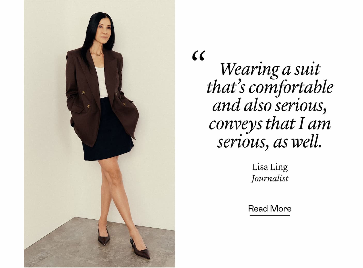 “Wearing a suit that's comfortable and also serious, conveys that I am serious, as well.” Lisa Ling, Journalist