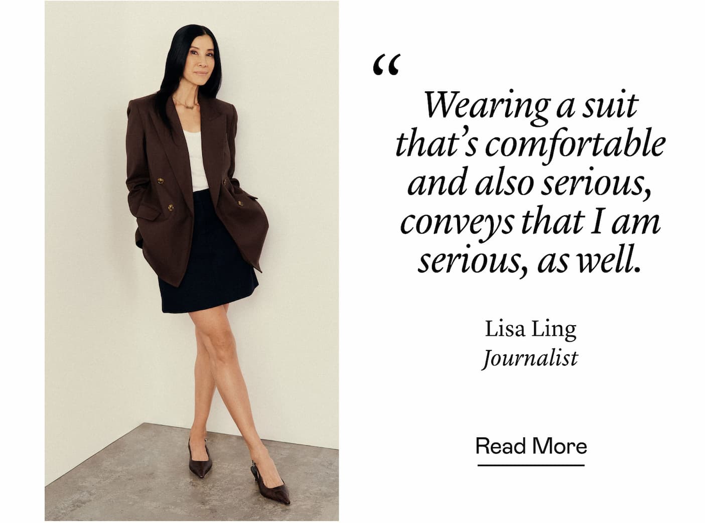 “Wearing a suit that's comfortable and also serious, conveys that I am serious, as well.” Lisa Ling, Journalist